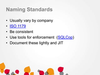 Naming Standards
•
•
•
•
•

Usually vary by company
ISO 1179
Be consistent
Use tools for enforcement (SQLCop)
Document these lightly and JIT

 