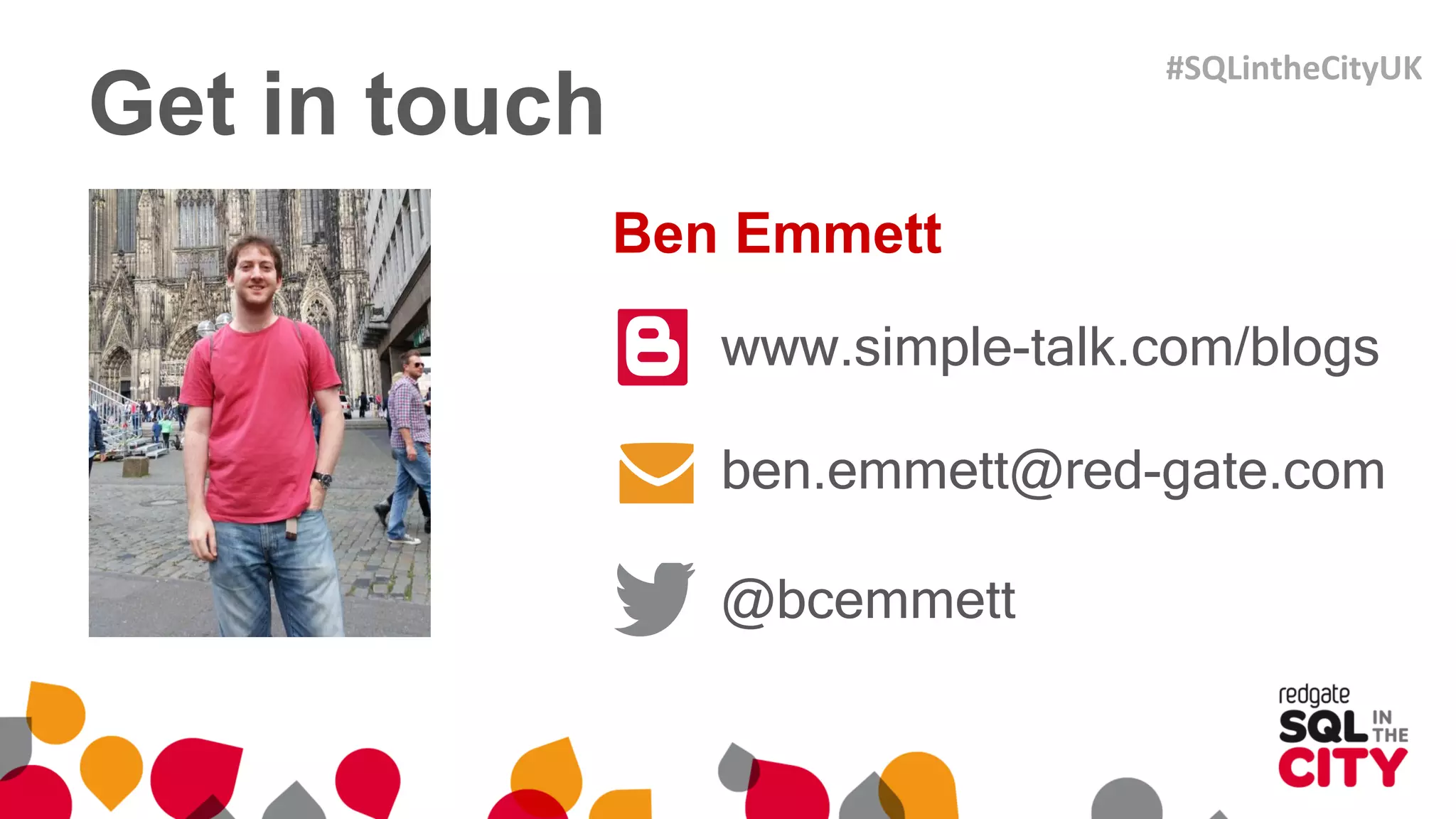 Get in touch
www.simple-talk.com/blogs
ben.emmett@red-gate.com
@bcemmett
Ben Emmett
#SQLintheCityUK