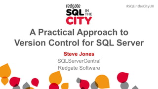 A Practical Approach to
Version Control for SQL Server
Steve Jones
SQLServerCentral
Redgate Software
#SQLintheCityUK
 