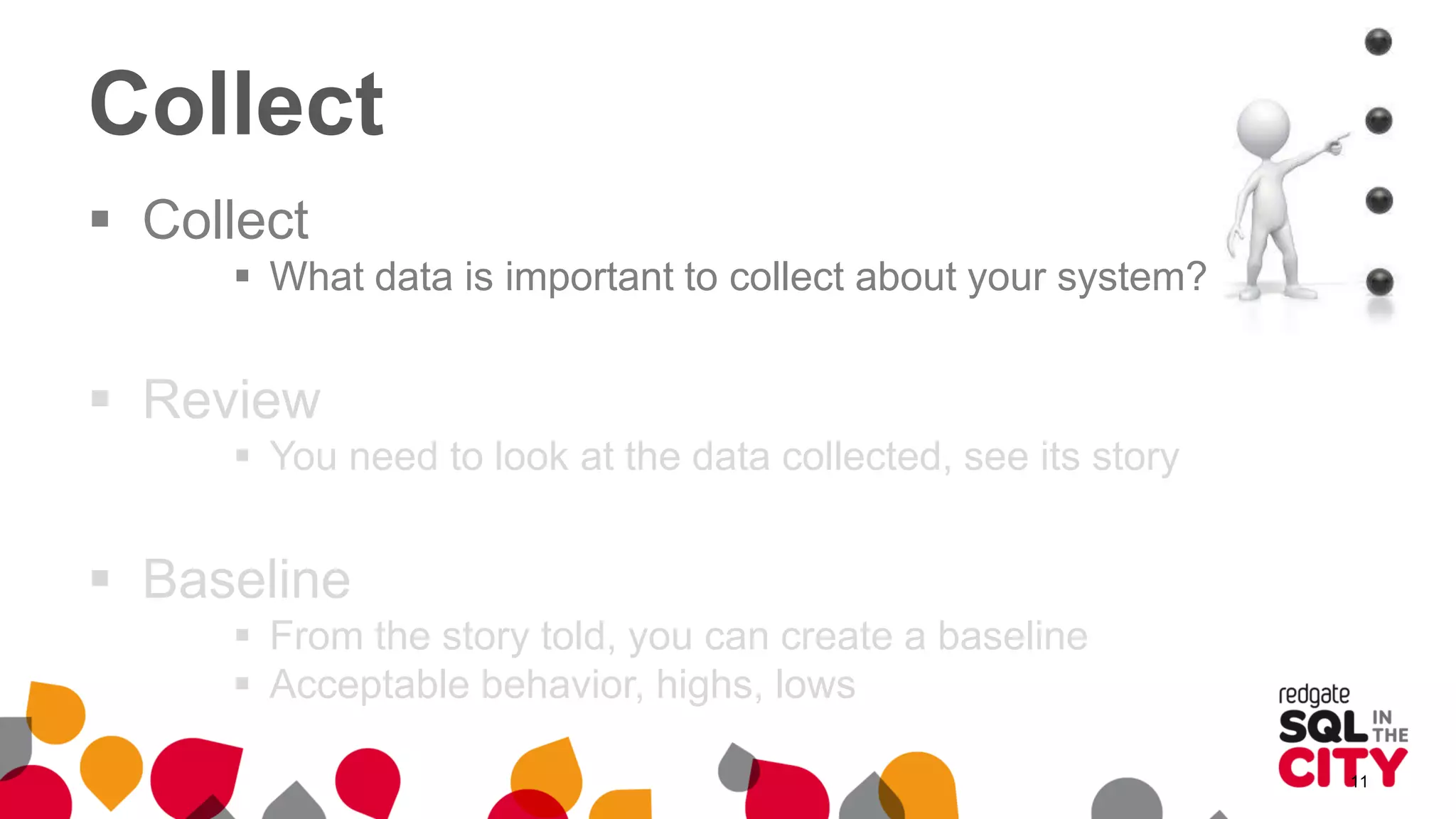Collect
 Collect
 What data is important to collect about your system?
 Review
 You need to look at the data collected, see its story
 Baseline
 From the story told, you can create a baseline
 Acceptable behavior, highs, lows
11
 