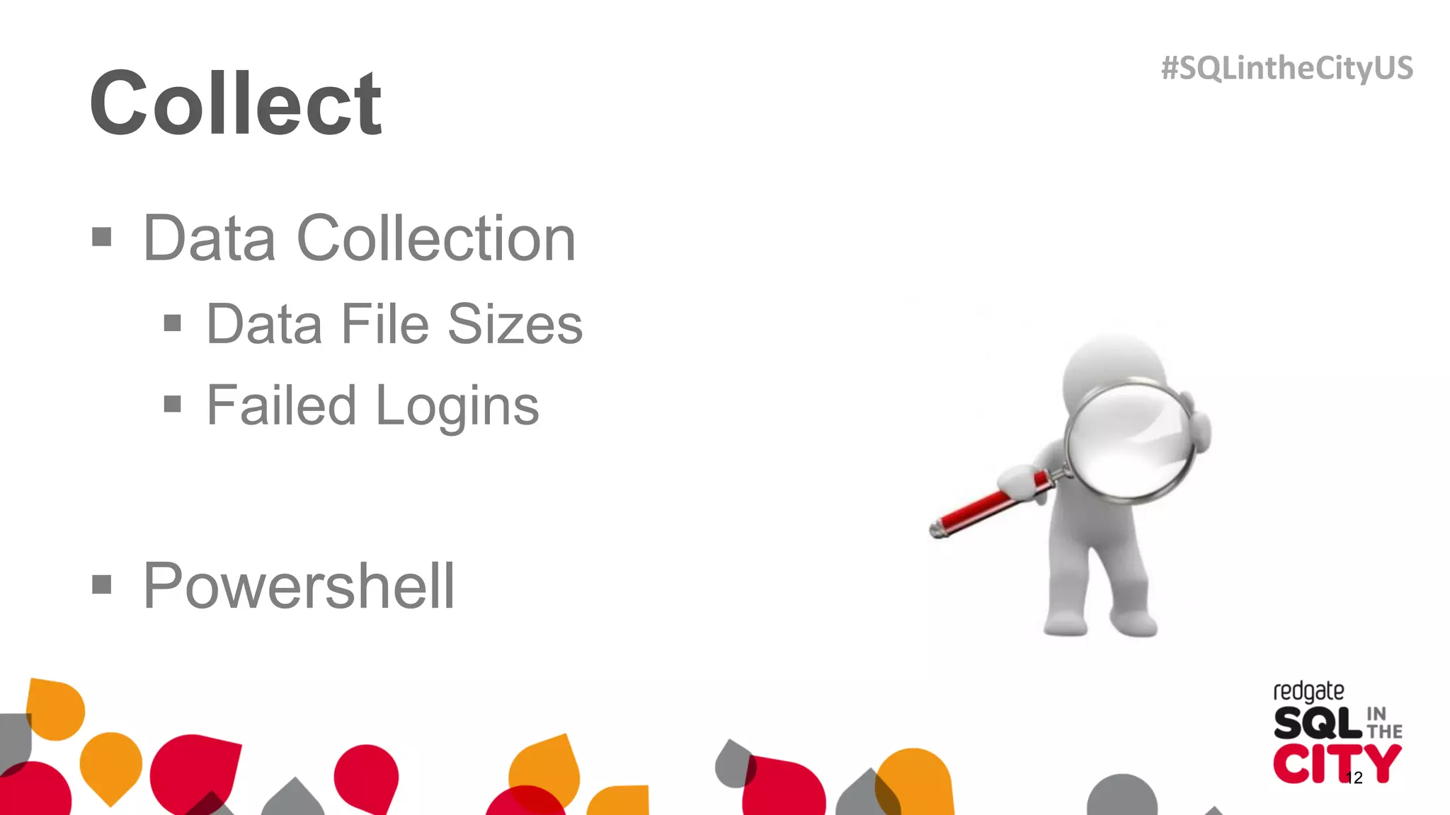 Collect
 Data Collection
 Data File Sizes
 Failed Logins
 Powershell
12
#SQLintheCityUS
 
