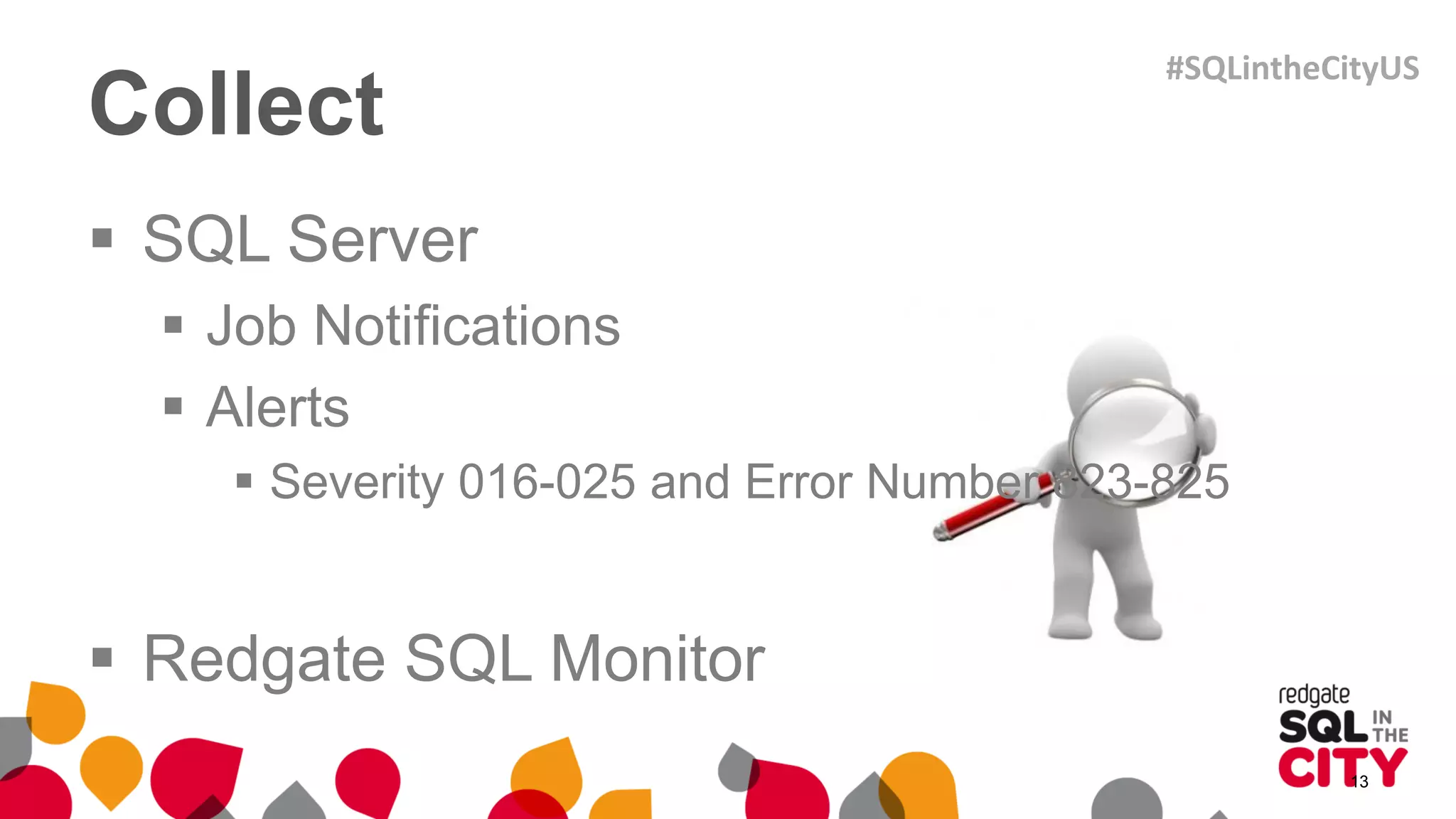 Collect
 SQL Server
 Job Notifications
 Alerts
 Severity 016-025 and Error Number 823-825
 Redgate SQL Monitor
13
#SQLintheCityUS
 