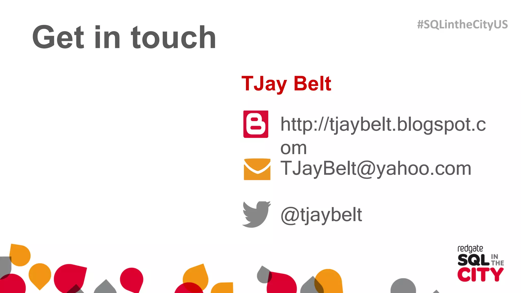 Get in touch
http://tjaybelt.blogspot.c
om
TJayBelt@yahoo.com
@tjaybelt
TJay Belt
#SQLintheCityUS
 