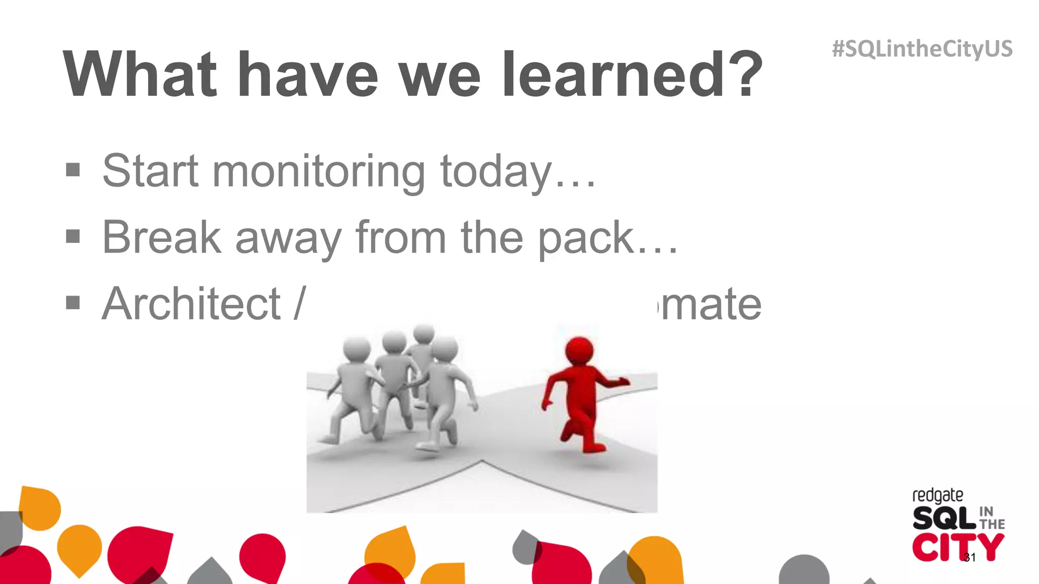What have we learned?
 Start monitoring today…
 Break away from the pack…
 Architect / Document / Automate
31
#SQLintheCityUS
 