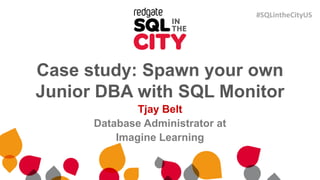 Case study: Spawn your own
Junior DBA with SQL Monitor
Tjay Belt
Database Administrator at
Imagine Learning
#SQLintheCityUS
 