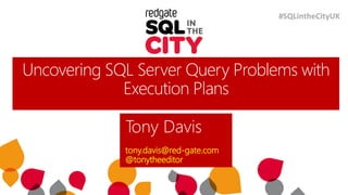 Uncovering SQL Server Query Problems with
Execution Plans
Tony Davis
tony.davis@red-gate.com
@tonytheeditor
#SQLintheCityUK
 