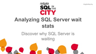 Analyzing SQL Server wait
stats
Discover why SQL Server is
waiting
 