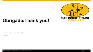 11© 2016 SAP SE or an SAP affiliate company. All rights reserved.
Obrigado/Thank you!valuation for
Thanks for attending this SAP TechEd && d-code session.
© 2015 SAP SE or an SAP affiliate company. All rights reserved. 11Public
Eder Nicoleti / Marcelo Marques / Mauricio Gomes
VELOX-IT
 