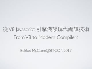 從V8 Javascript 引擎淺談現代編譯技術
FromV8 to Modern Compilers
Bekket McClane@SITCON2017
 