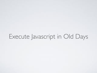 Execute Javascript in Old Days
 