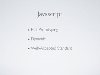 Javascript
• Fast Prototyping
• Dynamic
• Well-Accepted Standard
 
