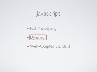Javascript
• Fast Prototyping
• Dynamic
• Well-Accepted Standard
 