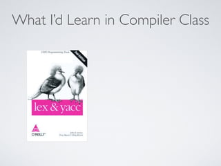 What I’d Learn in Compiler Class
 