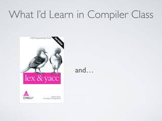 What I’d Learn in Compiler Class
and…
 