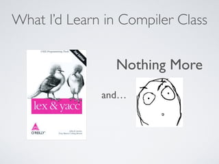 What I’d Learn in Compiler Class
and…
Nothing More
 