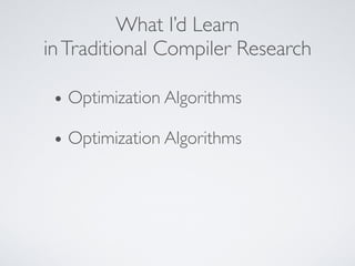 What I’d Learn
inTraditional Compiler Research
• Optimization Algorithms
• Optimization Algorithms
 