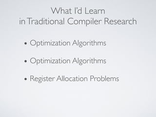 What I’d Learn
inTraditional Compiler Research
• Optimization Algorithms
• Optimization Algorithms
• Register Allocation Problems
 