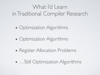 What I’d Learn
inTraditional Compiler Research
• Optimization Algorithms
• Optimization Algorithms
• Register Allocation Problems
• …Still Optimization Algorithms
 