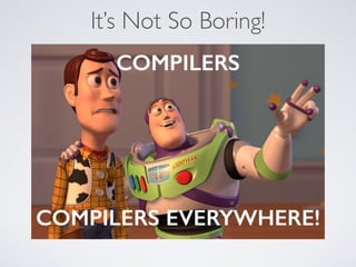It’s Not So Boring!
COMPILERS
COMPILERS EVERYWHERE!
 