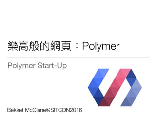 Polymer
Polymer Start-Up
Bekket McClane@SITCON2016
 