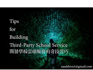 Tips
for
Building
Third-Party School Service
開發學校雲端服務的奇技淫巧
aaaddress1@gmail.com
 