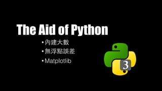 The Aid of Python
• 內建⼤大數
• 無浮點誤差
• Matplotlib
 