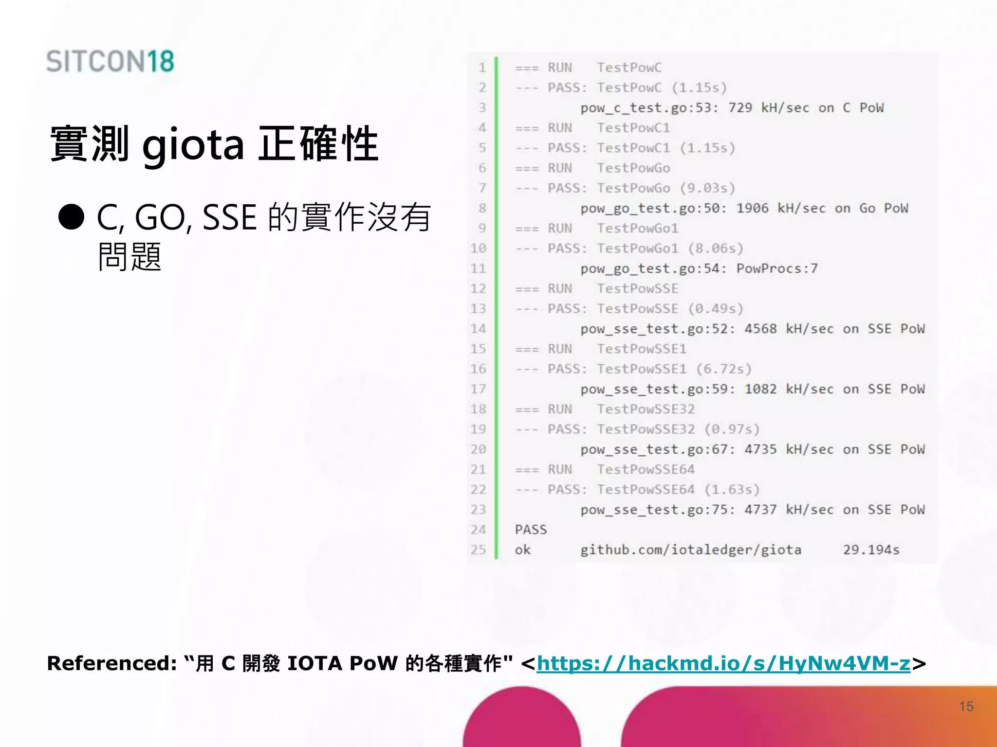 ● C, GO, SSE 的實作沒有
問題
Referenced: “用 C 開發 IOTA PoW 的各種實作" <https://hackmd.io/s/HyNw4VM-z>
實測 giota 正確性
15
 