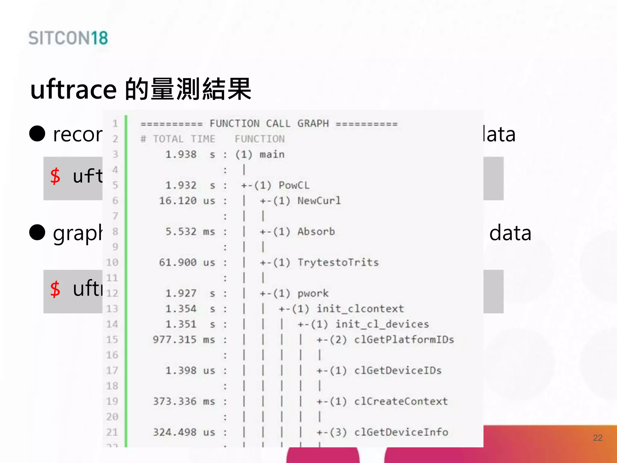 ● record : runs a program and saves the trace data
● graph : shows function call graph in the trace data
uftrace 的量測結果
$ uftrace record pow_cl
$ uftrace graph main
22
 