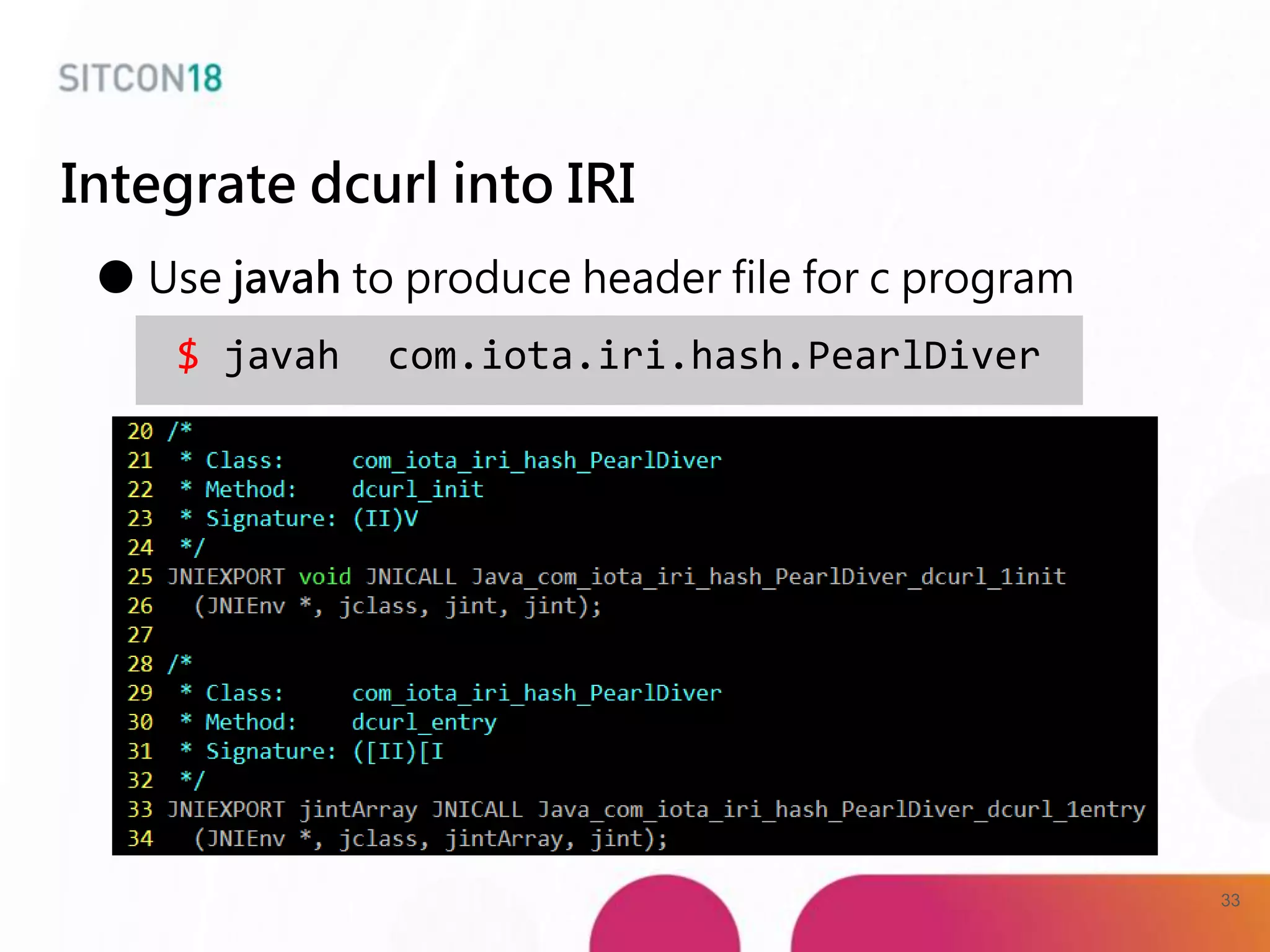 Integrate dcurl into IRI
● Use javah to produce header file for c program
$ javah com.iota.iri.hash.PearlDiver
33
 