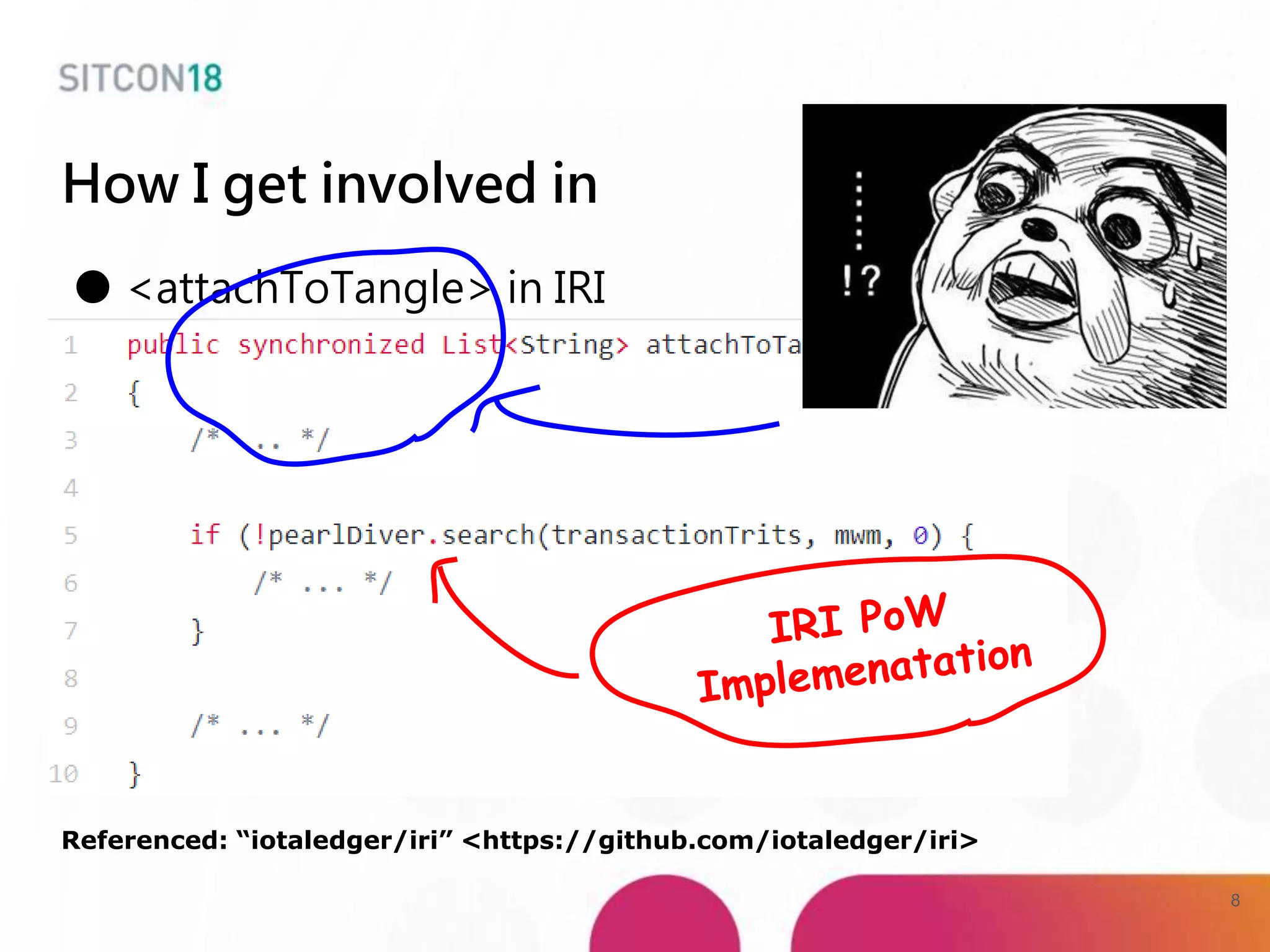 How I get involved in
● <attachToTangle> in IRI
Referenced: “iotaledger/iri” <https://github.com/iotaledger/iri>
8
 