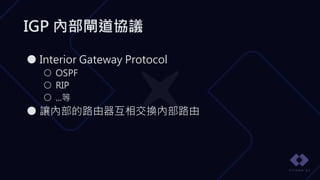 IGP 內部閘道協議
● Interior Gateway Protocol
○ OSPF
○ RIP
○ ...等
● 讓內部的路由器互相交換內部路由
 
