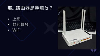 那...路由器是幹嘛ㄉ？
• 上網
• 封包轉發
• WiFi
 