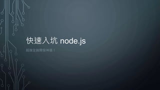 快速入坑 node.js
超強全端開發神器！
 