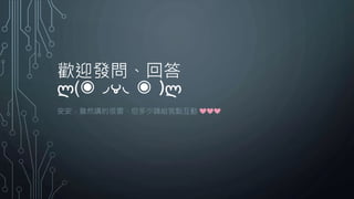 歡迎發問、回答
ლ(◉◞౪◟◉ )ლ
安安，雖然講的很雷，但多少請給我點互動 ❤❤❤
 