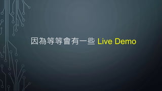 因為等等會有一些 Live Demo
 