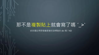 那不是複製貼上就會寫了嗎 ˊ_>ˋ
安安還記得那個會跟著你游標跑的 div 嗎？XD
 