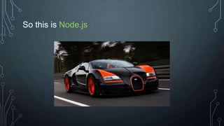So this is Node.js
 