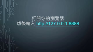 打開你的瀏覽器
然後輸入 http://127.0.0.1:8888
 
