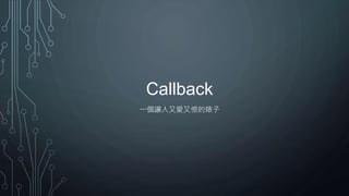 Callback
一個讓人又愛又恨的婊子
 