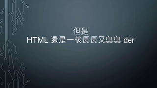 但是
HTML 還是一樣長長又臭臭 der
 