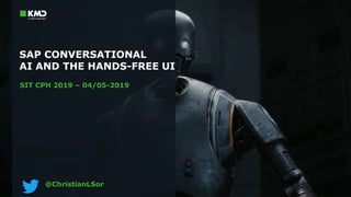 SAP CONVERSATIONAL
AI AND THE HANDS-FREE UI
SIT CPH 2019 – 04/05-2019
@ChristianLSor
 