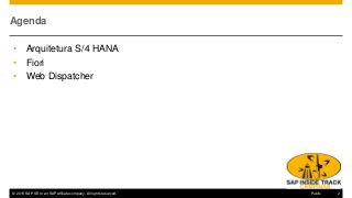 © 2016 SAP SE or an SAP affiliate company. All rights reserved. 2Public
Agenda
• Arquitetura S/4 HANA
• Fiori
• Web Dispatcher
 