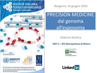 PRECISION MEDICINE
dal genoma
all’esposoma
Roberto Mollica
Bergamo, 14 giugno 2016
SERT 3 – ATS Metropolitana di Milano
 