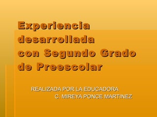 Experiencia desarrollada  con Segundo Grado de Preescolar REALIZADA POR LA EDUCADORA  C. MIREYA PONCE MARTINEZ 