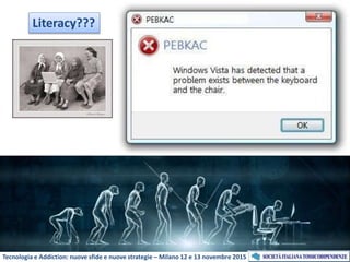 Tecnologia e Addiction: nuove sfide e nuove strategie – Milano 12 e 13 novembre 2015
Literacy???
 