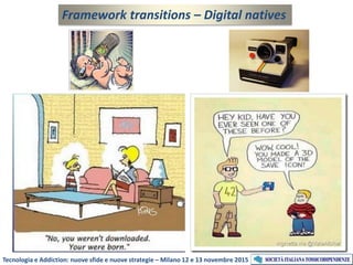 Framework transitions – Digital natives
Tecnologia e Addiction: nuove sfide e nuove strategie – Milano 12 e 13 novembre 2015
 