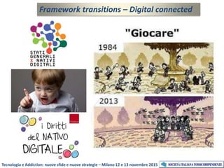 Framework transitions – Digital connected
Tecnologia e Addiction: nuove sfide e nuove strategie – Milano 12 e 13 novembre 2015
 