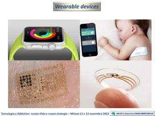 Tecnologia e Addiction: nuove sfide e nuove strategie – Milano 12 e 13 novembre 2015
Wearable devices
 