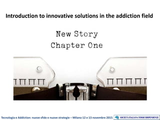 Tecnologia e Addiction: nuove sfide e nuove strategie – Milano 12 e 13 novembre 2015
Introduction to innovative solutions in the addiction field
 