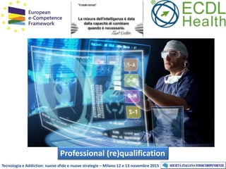 Tecnologia e Addiction: nuove sfide e nuove strategie – Milano 12 e 13 novembre 2015
Professional (re)qualification
 